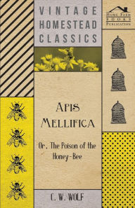 Title: Apis Mellifica - Or, The Poison Of The Honey-Bee, Author: C W Wolf