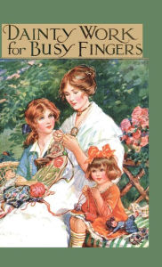 Title: Dainty Work for Busy Fingers - A Book of Needlework, Knitting and Crochet for Girls, Author: M Sibbald