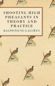 Title: Shooting High Pheasants in Theory and Practice, Author: Sir Ralph Payne-Gallwey