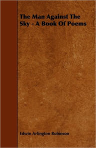 The Man Against The Sky - A Book Of Poems