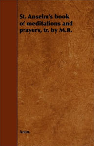 Title: St. Anselm's book of meditations and prayers, tr. by M.R., Author: Anon