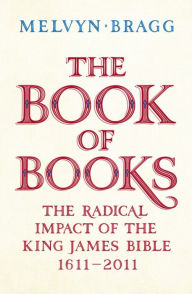 The Book of Books: The Radical Impact of the King James Bible, 1611-2011