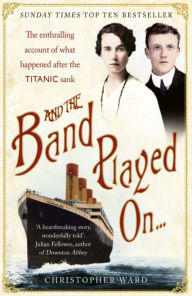 Title: And the Band Played On . . .: The Enthralling Account of What Happened After the Titanic Sank, Author: Christopher Ward