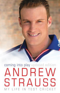 Title: Andrew Strauss: Coming into Play - My Life in Test Cricket: An incredible rise of prominence in Test cricket, Author: Andrew Strauss