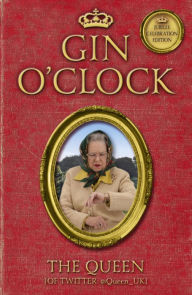 Title: Gin O'Clock: Gin O'clock: Secret diaries from Elizabeth Windsor, HRH @Queen_UK [of Twitter], Author: The Queen [Of Twitter]