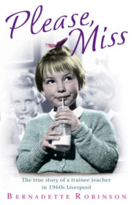 Title: Please, Miss: The true story of a trainee teacher in 1960s Liverpool, Author: Bernadette Robinson