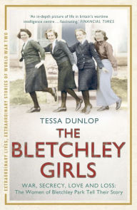 Title: The Bletchley Girls: War, secrecy, love and loss: the women of Bletchley Park tell their story, Author: Tessa Dunlop