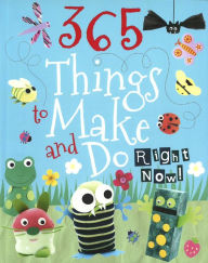 365 Things To Make And Do Right Now!