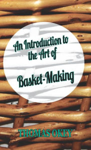 Title: An Introduction to the Art of Basket-Making, Author: Thomas Okey
