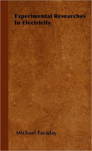 Title: Experimental Researches In Electricity - Volume 1, Author: Michael Faraday