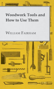 Title: Woodwork Tools and How to Use Them, Author: William Fairham