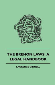 Title: The Brehon Laws: A Legal Handbook, Author: Laurence Ginnell