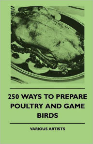 Title: 250 Ways to Prepare Poultry and Game Birds, Author: Various Authors