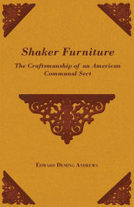 Title: Shaker Furniture - The Craftsmanship of an American Communal Sect, Author: Edward Deming Andrews