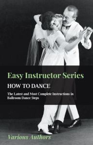 Title: Easy Instructor Series - How to Dance - The Latest and Most Complete Instructions in Ballroom Dance Steps, Author: Various