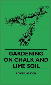 Title: Gardening On Chalk And Lime Soil, Author: Robert Jackson