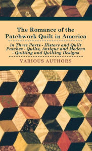 Title: The Romance of the Patchwork Quilt in America in Three Parts - History and Quilt Patches - Quilts, Antique and Modern - Quilting and Quilting Designs, Author: Various