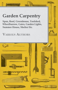Title: Garden Carpentry - Span, Roof, Greenhouse, Toolshed, Wheelbarrow, Gates, Garden Lights, Summer House, Shelter Etc., Author: Various
