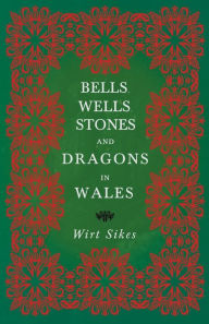 Title: Bells, Wells, Stones, and Dragons in Wales (Folklore History Series), Author: Wirt Sikes