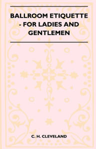 Title: Ballroom Etiquette - For Ladies And Gentlemen, Author: C H Cleveland
