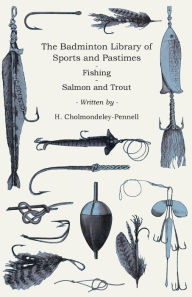 Title: The Badminton Library of Sports and Pastimes - Fishing - Salmon and Trout, Author: H. Cholmondeley-Pennell