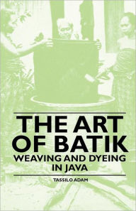 Title: The Art of Batik - Weaving and Dyeing in Java, Author: Tassilo Adam