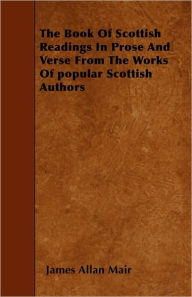 The Book of Scottish Readings in Prose and Verse from the Works of Popular Scottish Authors