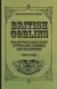 Title: British Goblins - Welsh Folk-Lore, Fairy Mythology, Legends and Traditions, Author: Wirt Sikes