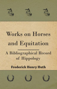 Title: Works on Horses and Equitation, Author: Frederick Henry Huth