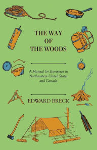 Title: The Way of the Woods - A Manual for Sportsmen in Northeastern United States and Canada, Author: Edward Breck