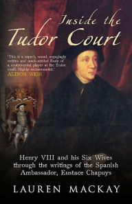 Inside the Tudor Court: Henry VIII and his Six Wives through the writings of the Spanish Ambassador Eustace Chapuys