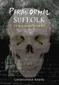 Title: Paranormal Suffolk: True Ghost Stories, Author: Christopher Reeve