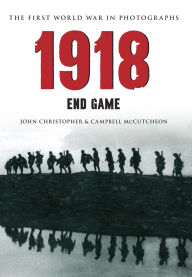 Title: 1918 The First World War in Photographs: End Game, Author: John Christopher
