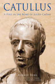 Title: Catullus: A Poet in the Rome of Julius Caeser, Author: Aubrey Burl