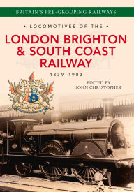Title: Locomotives of the London Brighton & South Coast Railway 1839-1903, Author: John Christopher