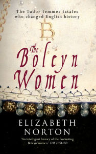 Title: The Boleyn Women: The Tudor Femmes Fatales Who Changed English History, Author: Elizabeth Norton