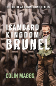 Title: Isambard Kingdom Brunel: The Life of an Engineering Genius, Author: Colin Maggs