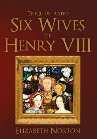 Title: The Illustrated Six Wives of Henry VIII, Author: Elizabeth Norton