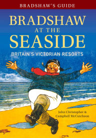 Title: Bradshaw's Guide Bradshaw at the Seaside: Britain's Victorian Resorts, Author: John Christopher