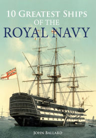 Title: 10 Greatest Ships of the Royal Navy, Author: John Ballard