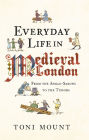 Everyday Life in Medieval London: From the Anglo-Saxons to the Tudors