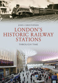 Title: London's Historic Railway Stations Through Time, Author: John Christopher