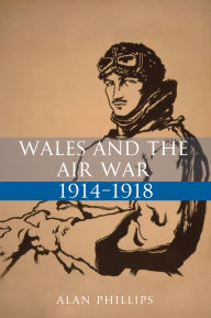 Title: Wales and the Air War 1914-1918, Author: Alan Phillips
