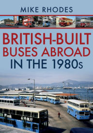 Title: British-Built Buses Abroad in the 1980s, Author: Mike Rhodes
