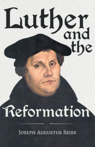 Title: Luther and the Reformation - The Life-Springs of our Liberties: With The Essay Seiss, 1823 - 1904, The Wonderful Testimonies Compiled By Grenville Kleiser, Author: Joseph Augustus Seiss