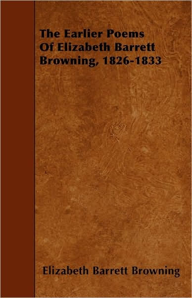 The Earlier Poems Of Elizabeth Barrett Browning, 1826-1833 By Elizabeth ...