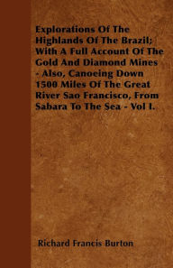 Title: Explorations of the Highlands of the Brazil; With a Full Account of the Gold and Diamond Mines - Also, Canoeing Down 1500 Miles of the Great River Sao, Author: Richard Francis Burton