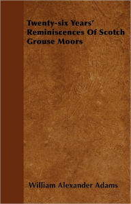 Twenty-Six Years' Reminiscences Of Scotch Grouse Moors