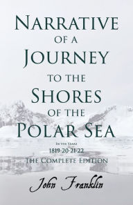Title: Narrative of a Journey to the Shores of the Polar Sea- In the Years 1819-20-21-22 - The Complete Edition, Author: John Franklin