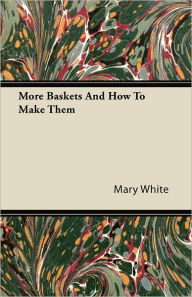 Title: More Baskets And How To Make Them, Author: Mary White